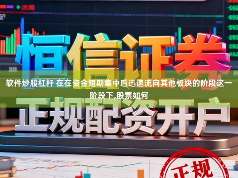 软件炒股杠杆 在在资金短期集中后迅速流向其他板块的阶段这一阶段下,股票如何