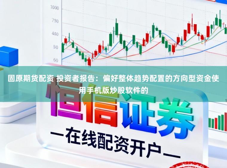 固原期货配资 投资者报告：偏好整体趋势配置的方向型资金使用手机版炒股软件的