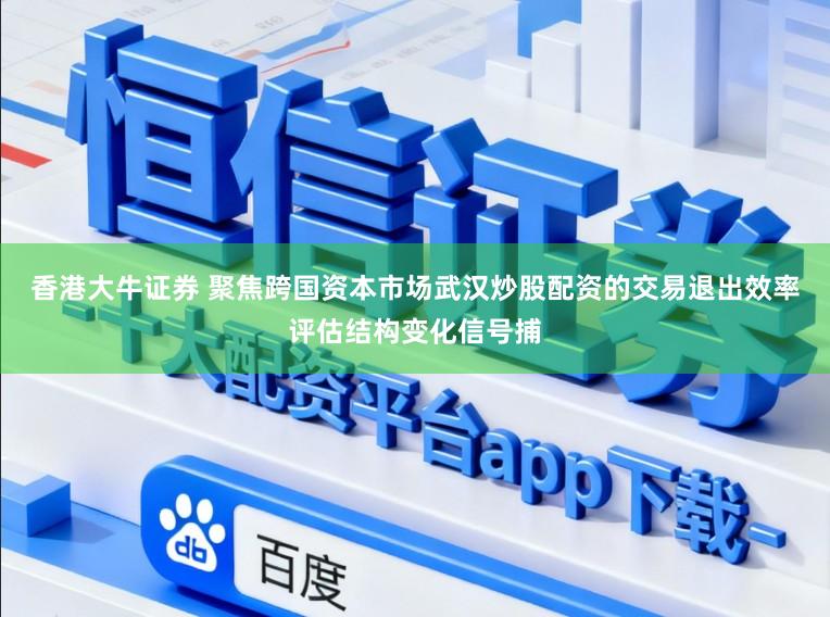 香港大牛证券 聚焦跨国资本市场武汉炒股配资的交易退出效率评估结构变化信号捕