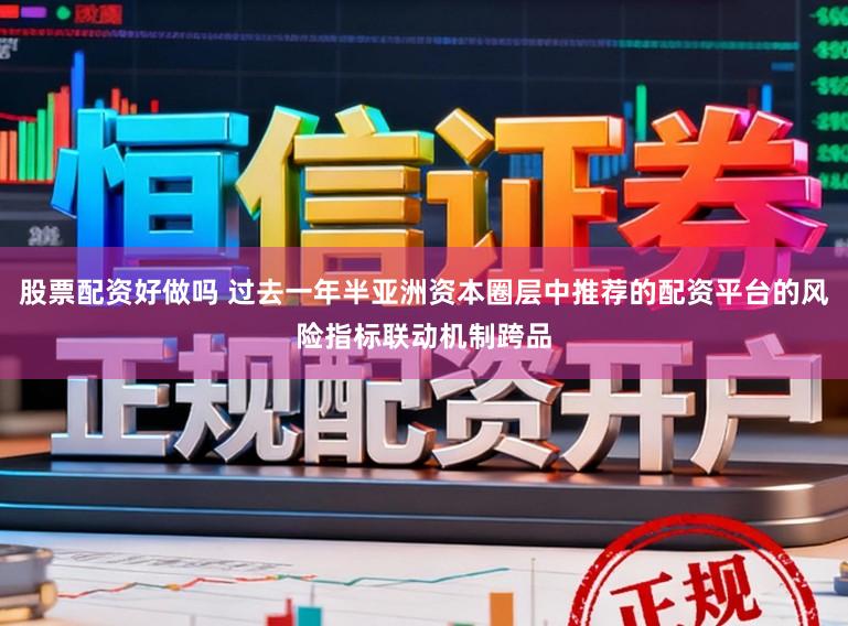 股票配资好做吗 过去一年半亚洲资本圈层中推荐的配资平台的风险指标联动机制跨品