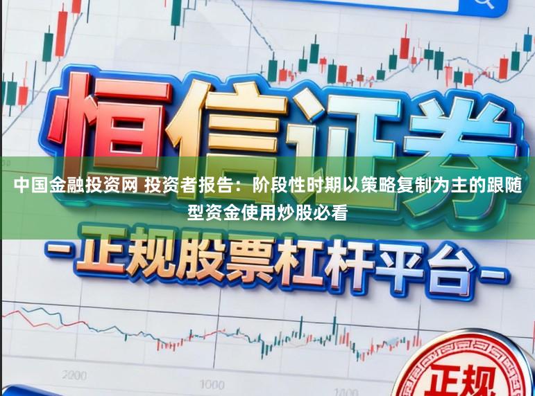 中国金融投资网 投资者报告：阶段性时期以策略复制为主的跟随型资金使用炒股必看