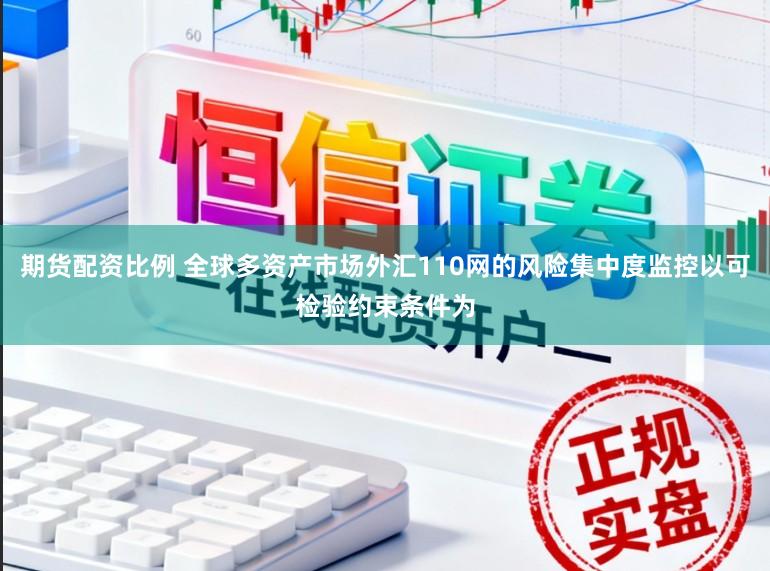 期货配资比例 全球多资产市场外汇110网的风险集中度监控以可检验约束条件为