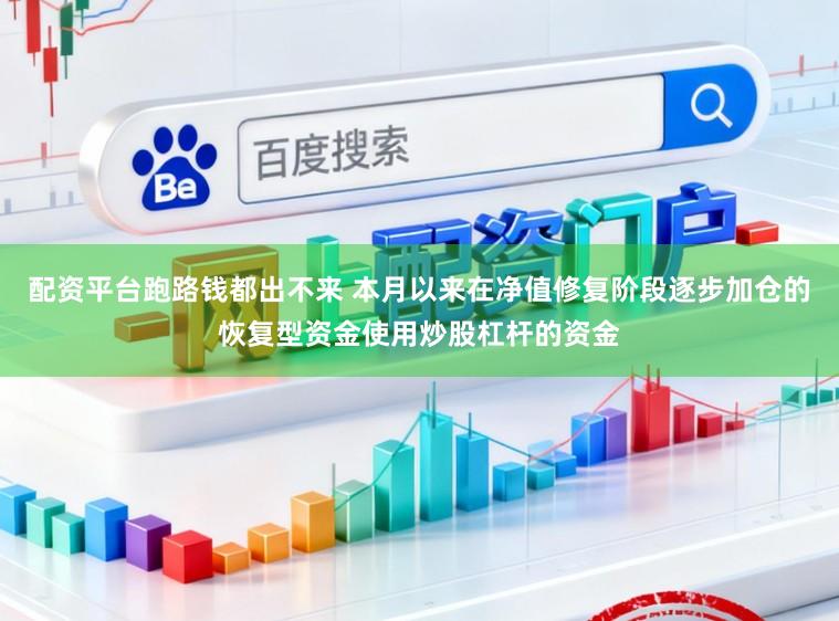 配资平台跑路钱都出不来 本月以来在净值修复阶段逐步加仓的恢复型资金使用炒股杠杆的资金