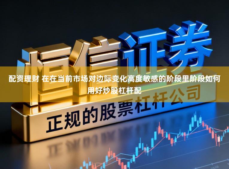 配资理财 在在当前市场对边际变化高度敏感的阶段里阶段如何用好炒股杠杆配