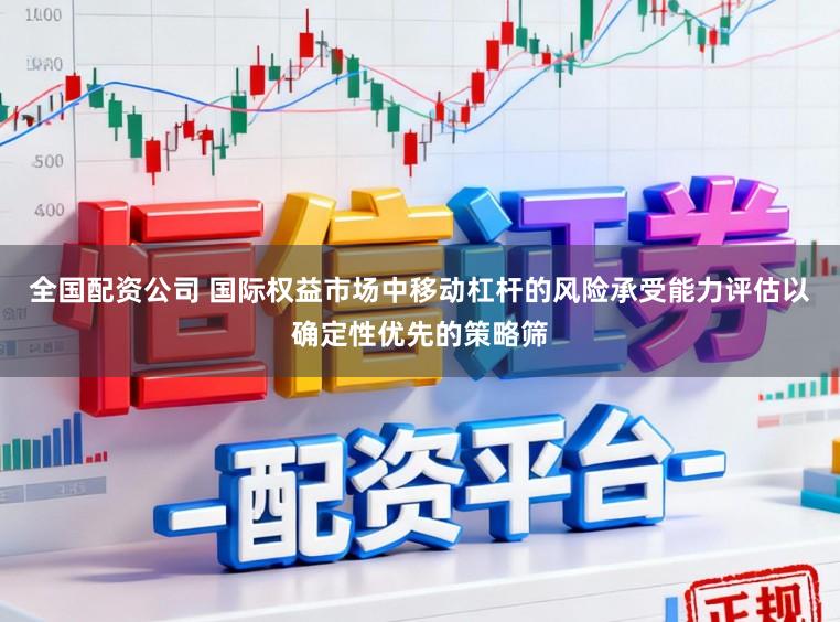 全国配资公司 国际权益市场中移动杠杆的风险承受能力评估以确定性优先的策略筛