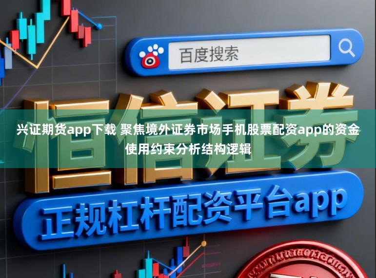 兴证期货app下载 聚焦境外证券市场手机股票配资app的资金使用约束分析结构逻辑