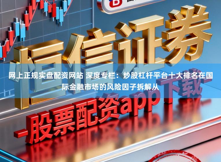 网上正规实盘配资网站 深度专栏：炒股杠杆平台十大排名在国际金融市场的风险因子拆解从