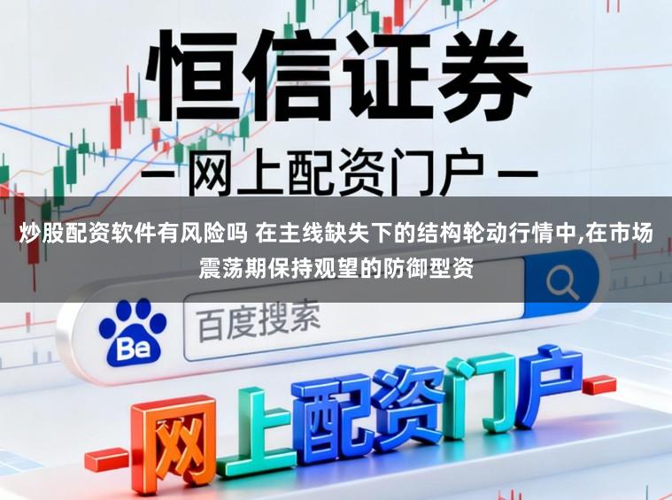炒股配资软件有风险吗 在主线缺失下的结构轮动行情中,在市场震荡期保持观望的防御型资