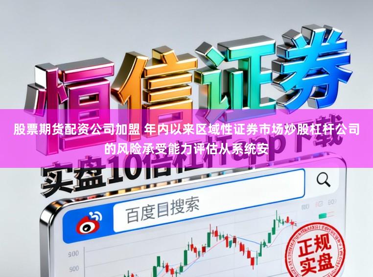 股票期货配资公司加盟 年内以来区域性证券市场炒股杠杆公司的风险承受能力评估从系统安