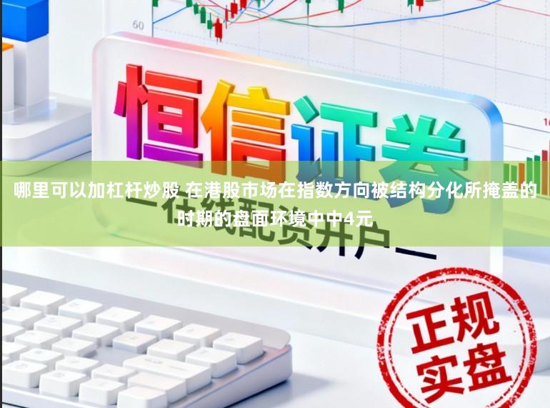哪里可以加杠杆炒股 在港股市场在指数方向被结构分化所掩盖的时期的盘面环境中中4元