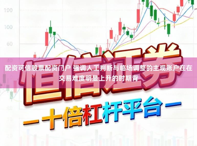 配资可信股票配资门户 强调人工判断与临场调整的主观账户在在交易难度明显上升的时期背