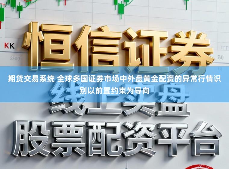 期货交易系统 全球多国证券市场中外盘黄金配资的异常行情识别以前置约束为导向