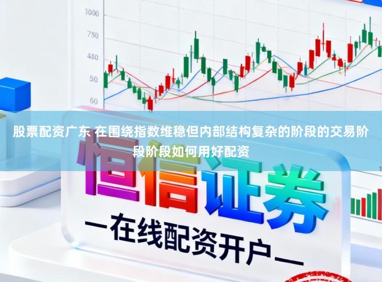 股票配资广东 在围绕指数维稳但内部结构复杂的阶段的交易阶段阶段如何用好配资