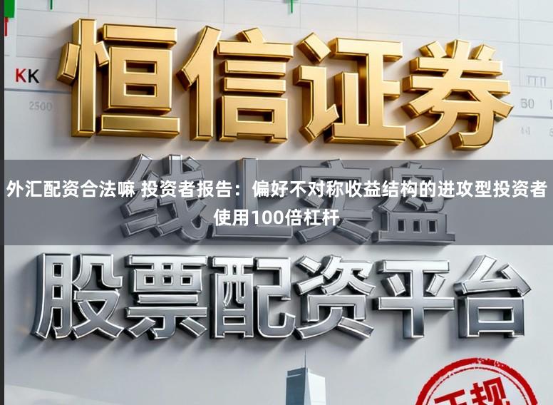 外汇配资合法嘛 投资者报告：偏好不对称收益结构的进攻型投资者使用100倍杠杆
