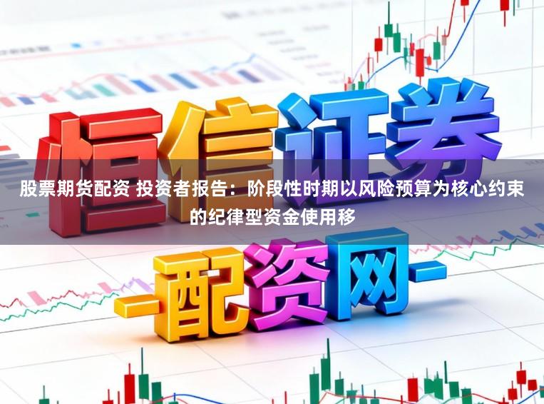 股票期货配资 投资者报告:阶段性时期以风险预算为核心约束的纪律型资金使用移
