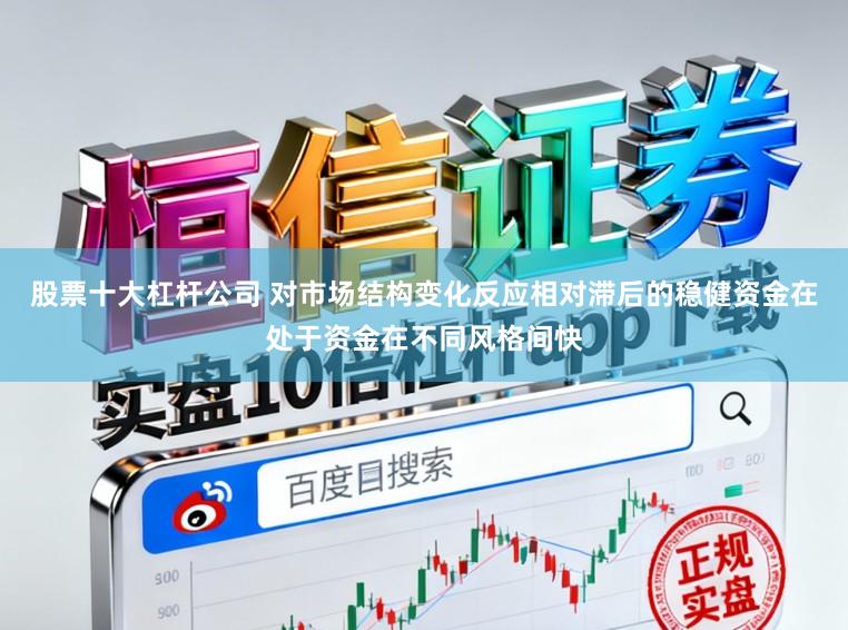 股票十大杠杆公司 对市场结构变化反应相对滞后的稳健资金在处于资金在不同风格间快