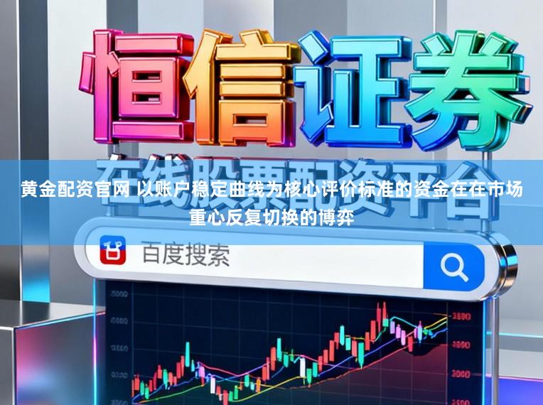 黄金配资官网 以账户稳定曲线为核心评价标准的资金在在市场重心反复切换的博弈