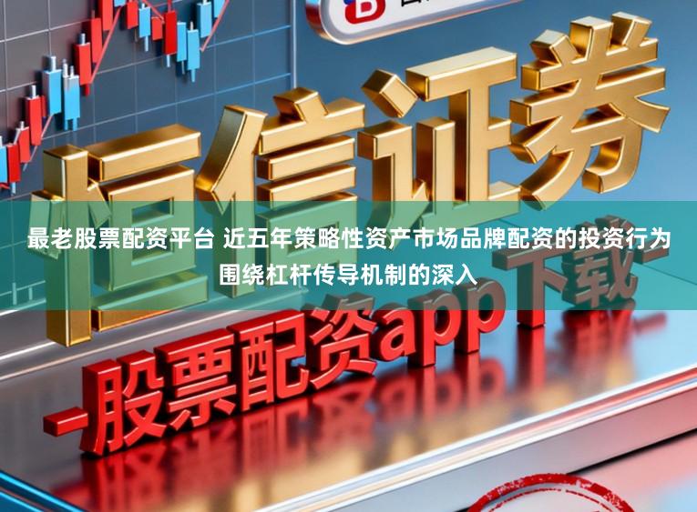 最老股票配资平台 近五年策略性资产市场品牌配资的投资行为围绕杠杆传导机制的深入