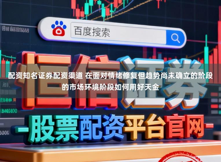 配资知名证券配资渠道 在面对情绪修复但趋势尚未确立的阶段的市场环境阶段如何用好天金