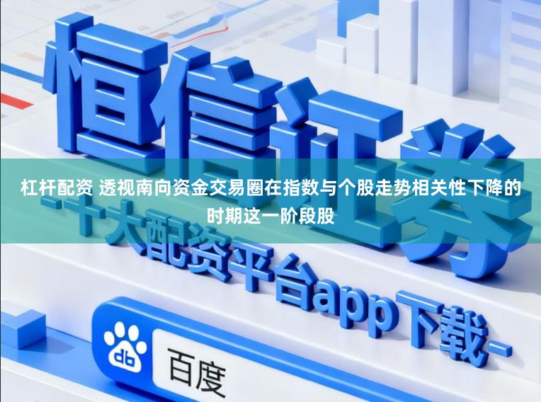 杠杆配资 透视南向资金交易圈在指数与个股走势相关性下降的时期这一阶段股
