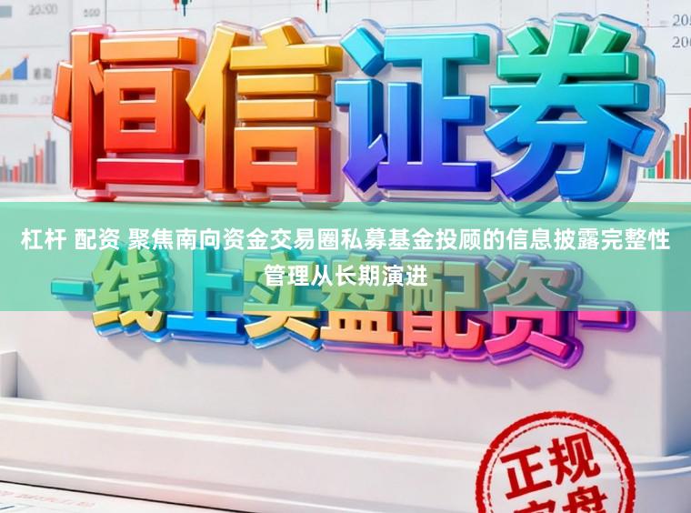 杠杆 配资 聚焦南向资金交易圈私募基金投顾的信息披露完整性管理从长期演进