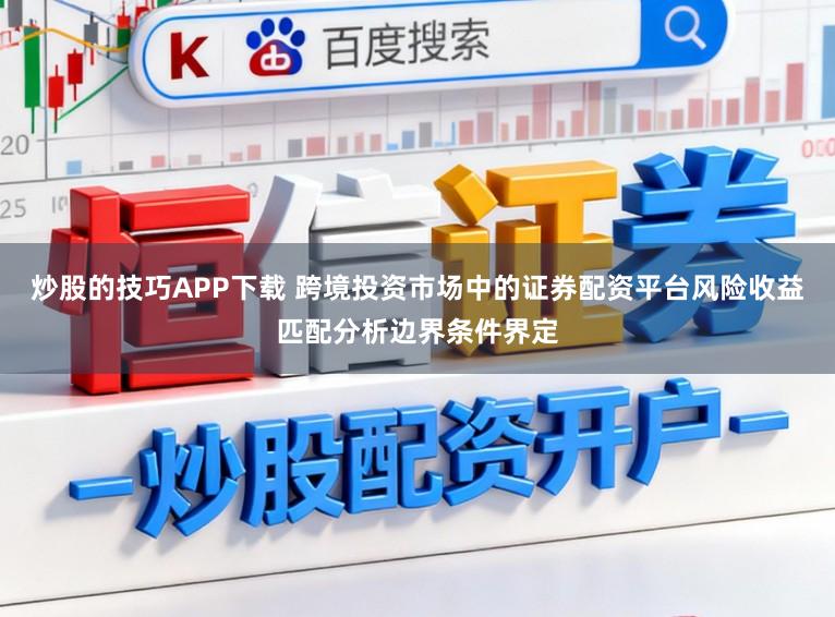 炒股的技巧APP下载 跨境投资市场中的证券配资平台风险收益匹配分析边界条件界定