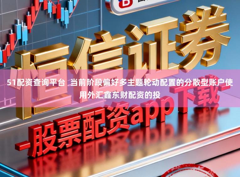 51配资查询平台  当前阶段偏好多主题轮动配置的分散型账户使用外汇鑫东财配资的投
