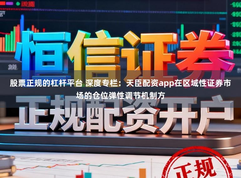 股票正规的杠杆平台 深度专栏：天臣配资app在区域性证券市场的仓位弹性调节机制方