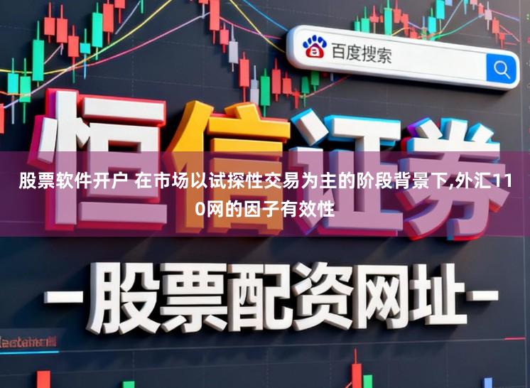 股票软件开户 在市场以试探性交易为主的阶段背景下，外汇110网的因子有效性