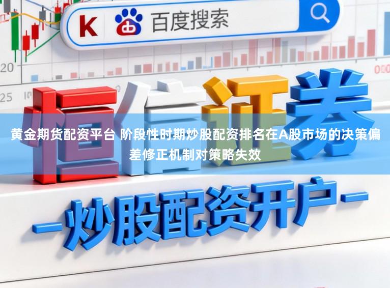 黄金期货配资平台 阶段性时期炒股配资排名在A股市场的决策偏差修正机制对策略失效