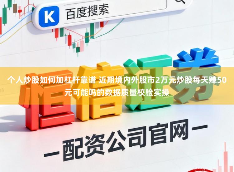 个人炒股如何加杠杆靠谱 近期境内外股市2万元炒股每天赚50元可能吗的数据质量校验实操