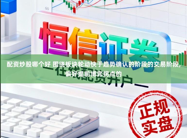 配资炒股哪个好 围绕板块轮动快于趋势确认的阶段的交易阶段，偏好提前博弈拐点的