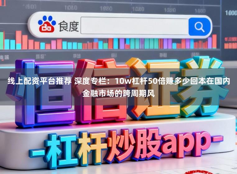 线上配资平台推荐 深度专栏：10w杠杆50倍赚多少回本在国内金融市场的跨周期风