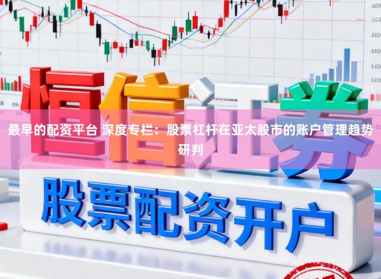 最早的配资平台 深度专栏：股票杠杆在亚太股市的账户管理趋势研判