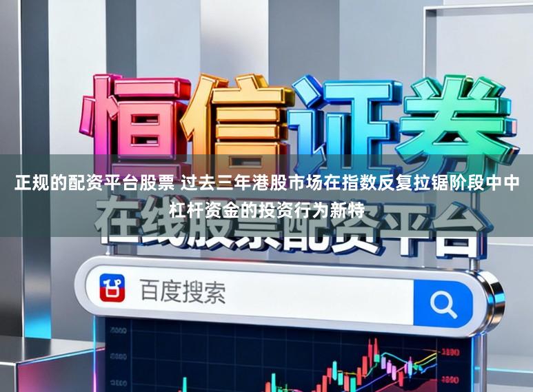 正规的配资平台股票 过去三年港股市场在指数反复拉锯阶段中中杠杆资金的投资行为新特