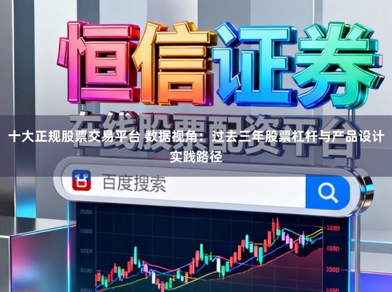 十大正规股票交易平台 数据视角：过去三年股票杠杆与产品设计实践路径