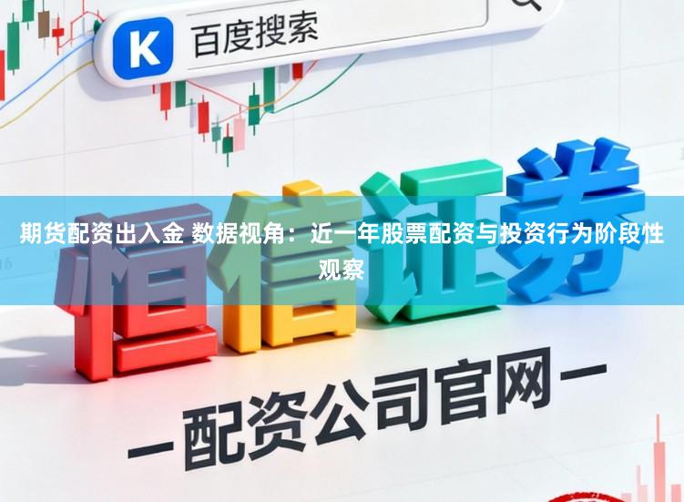 期货配资出入金 数据视角：近一年股票配资与投资行为阶段性观察