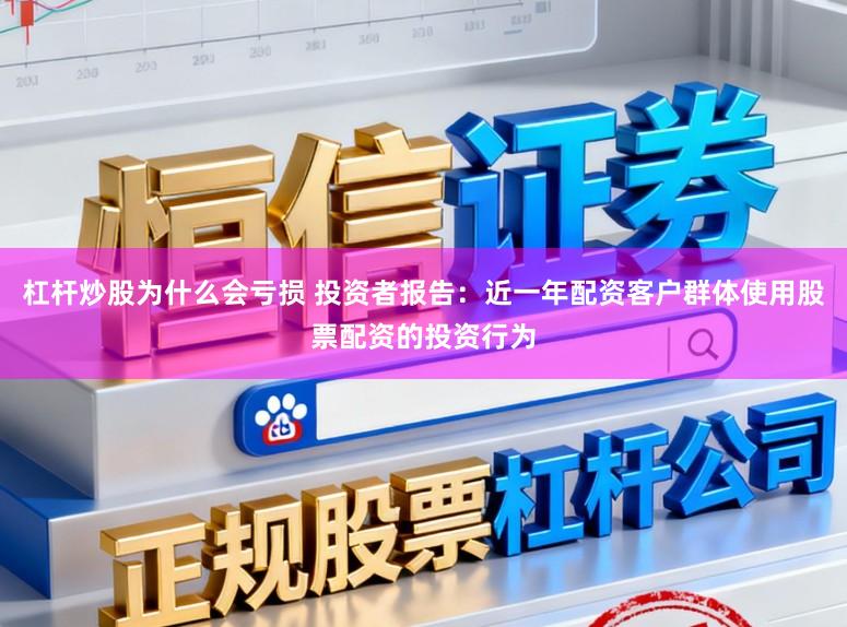 杠杆炒股为什么会亏损 投资者报告：近一年配资客户群体使用股票配资的投资行为