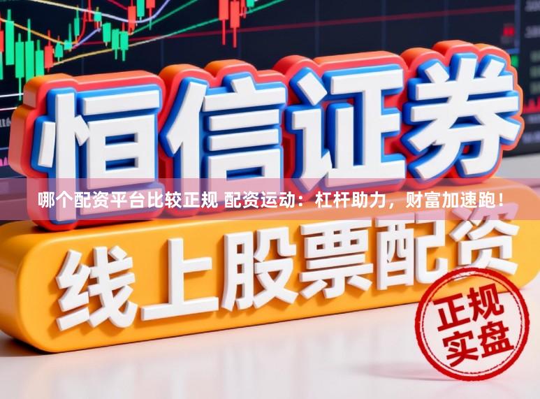 哪个配资平台比较正规 配资运动：杠杆助力，财富加速跑！