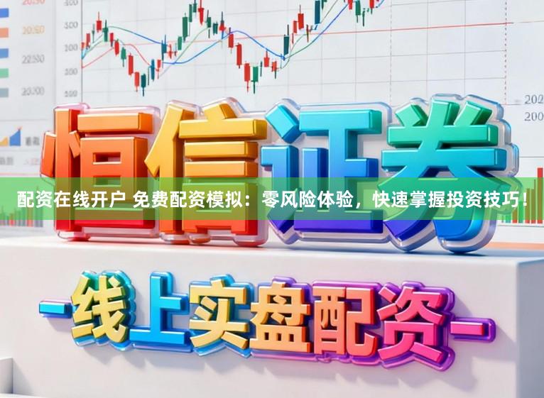 配资在线开户 免费配资模拟：零风险体验，快速掌握投资技巧！