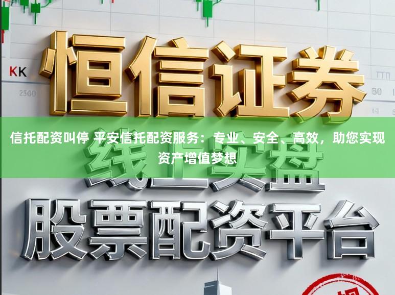 信托配资叫停 平安信托配资服务：专业、安全、高效，助您实现资产增值梦想