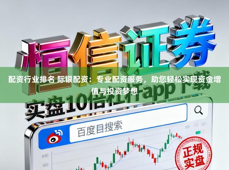 配资行业排名 际银配资：专业配资服务，助您轻松实现资金增值与投资梦想
