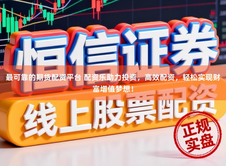 最可靠的期货配资平台 配资乐助力投资，高效配资，轻松实现财富增值梦想！