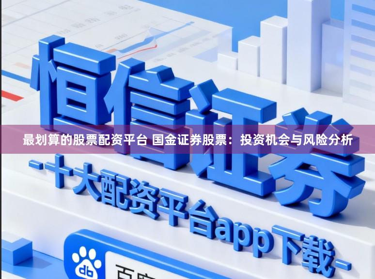 最划算的股票配资平台 国金证券股票：投资机会与风险分析
