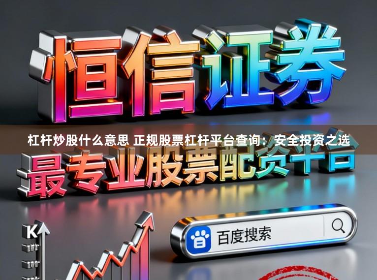 杠杆炒股什么意思 正规股票杠杆平台查询：安全投资之选