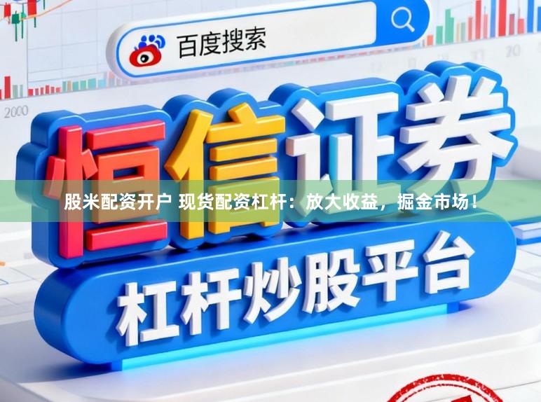 股米配资开户 现货配资杠杆:放大收益,掘金市场!