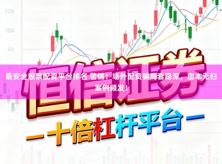 最安全股票配资平台排名 警惕！场外配资骗局套路深，血本无归案例频发！