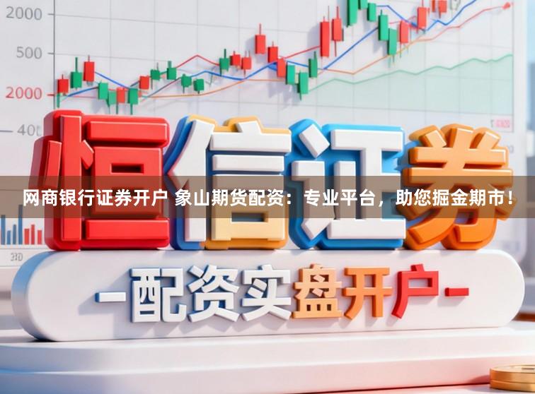网商银行证券开户 象山期货配资：专业平台，助您掘金期市！