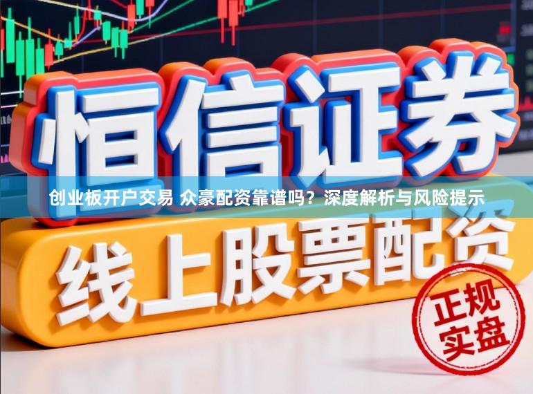 创业板开户交易 众豪配资靠谱吗？深度解析与风险提示