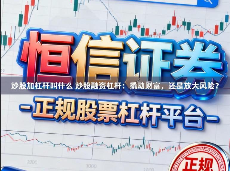 炒股加杠杆叫什么 炒股融资杠杆：撬动财富，还是放大风险？